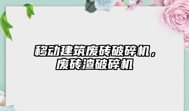 移動建筑廢磚破碎機，廢磚渣破碎機