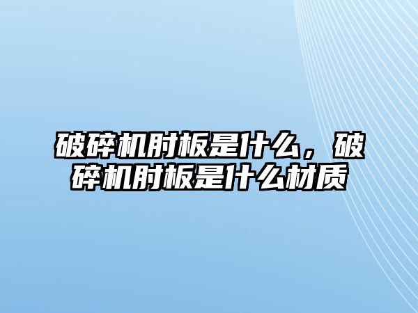 破碎機肘板是什么，破碎機肘板是什么材質