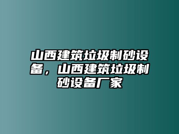 山西建筑垃圾制砂設備，山西建筑垃圾制砂設備廠家