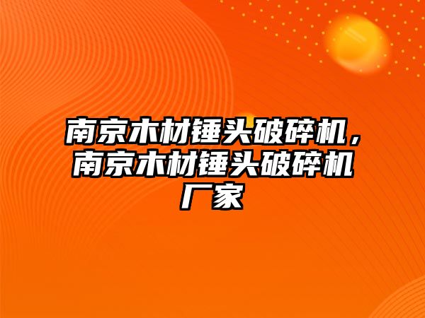 南京木材錘頭破碎機，南京木材錘頭破碎機廠家