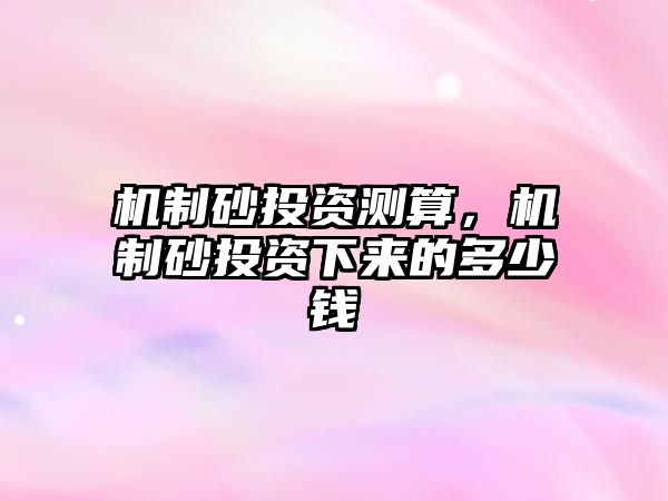 機制砂投資測算，機制砂投資下來的多少錢