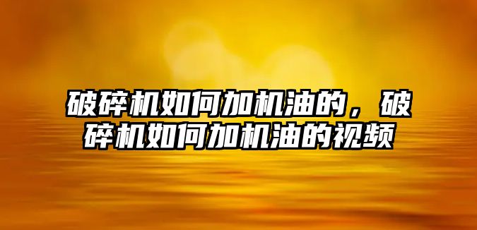 破碎機如何加機油的，破碎機如何加機油的視頻