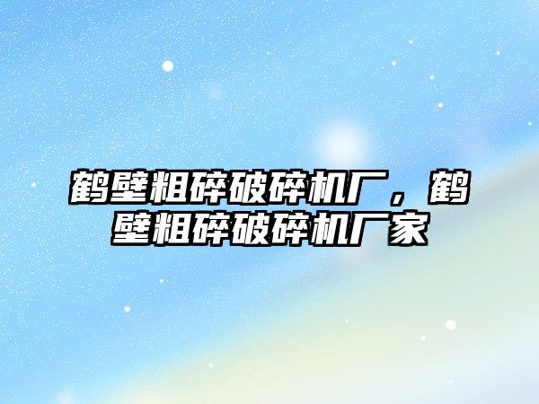 鶴壁粗碎破碎機廠，鶴壁粗碎破碎機廠家