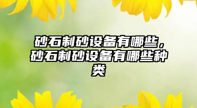 砂石制砂設備有哪些，砂石制砂設備有哪些種類