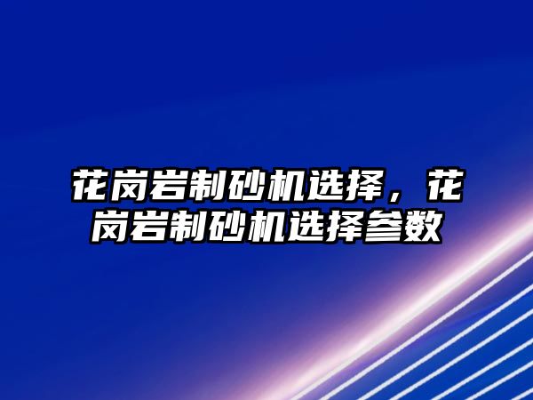 花崗巖制砂機選擇，花崗巖制砂機選擇參數