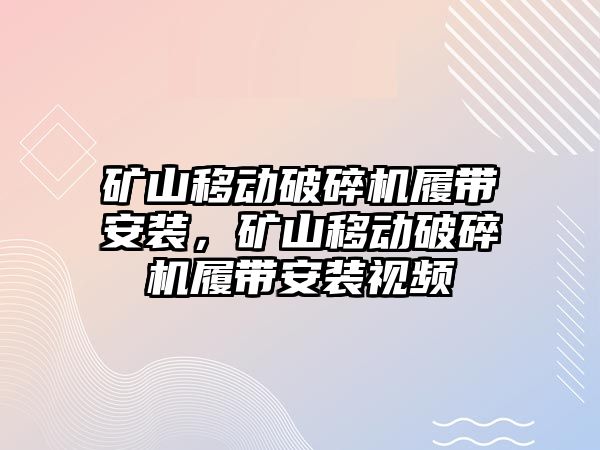 礦山移動破碎機履帶安裝，礦山移動破碎機履帶安裝視頻