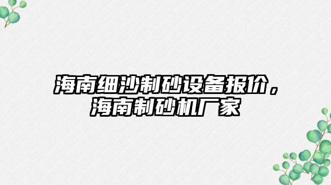 海南細沙制砂設備報價，海南制砂機廠家