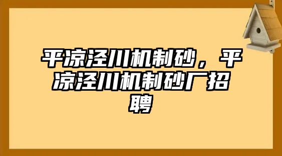 平涼涇川機制砂，平涼涇川機制砂廠招聘