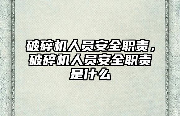 破碎機人員安全職責，破碎機人員安全職責是什么