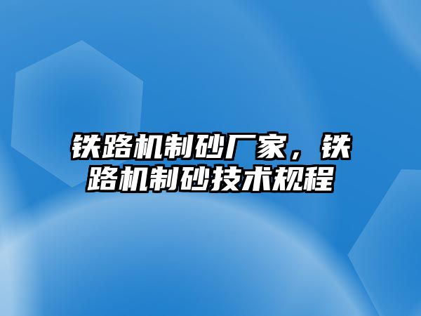 鐵路機(jī)制砂廠家，鐵路機(jī)制砂技術(shù)規(guī)程