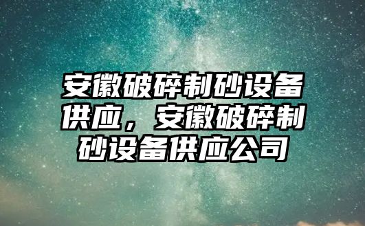 安徽破碎制砂設備供應，安徽破碎制砂設備供應公司