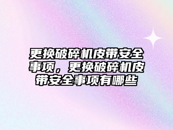 更換破碎機皮帶安全事項，更換破碎機皮帶安全事項有哪些