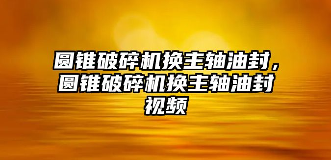 圓錐破碎機(jī)換主軸油封，圓錐破碎機(jī)換主軸油封視頻