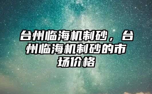 臺州臨海機(jī)制砂，臺州臨海機(jī)制砂的市場價格