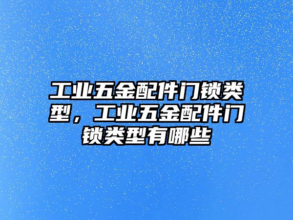 工業(yè)五金配件門(mén)鎖類(lèi)型，工業(yè)五金配件門(mén)鎖類(lèi)型有哪些