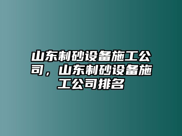 山東制砂設備施工公司，山東制砂設備施工公司排名