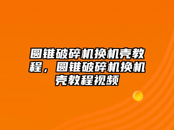 圓錐破碎機換機殼教程，圓錐破碎機換機殼教程視頻