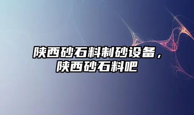 陜西砂石料制砂設備，陜西砂石料吧